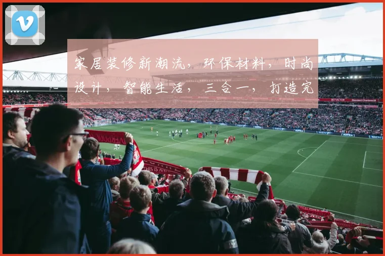 家居装修新潮流，环保材料，时尚设计，智能生活，三合一，打造完美家居体验