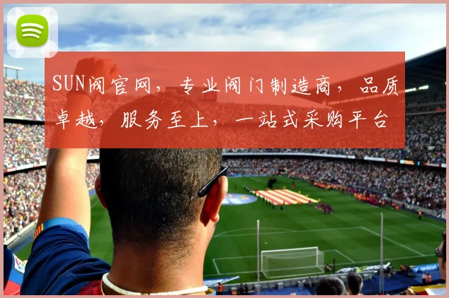 SUN阀官网，专业阀门制造商，品质卓越，服务至上，一站式采购平台，值得信赖