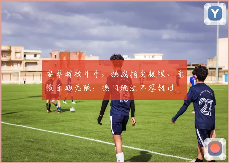 安卓游戏牛牛，挑战指尖极限，竞技乐趣无限，热门玩法不容错过
