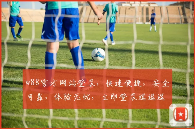 w88官方网站登录，快速便捷，安全可靠，体验无忧，立即登录逗逗逗